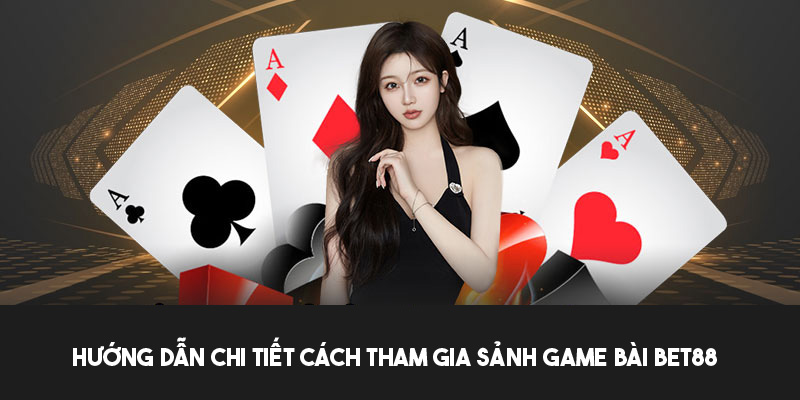 Các bước tham gia và lưu ý cần biết khi chơi game bài bet88 