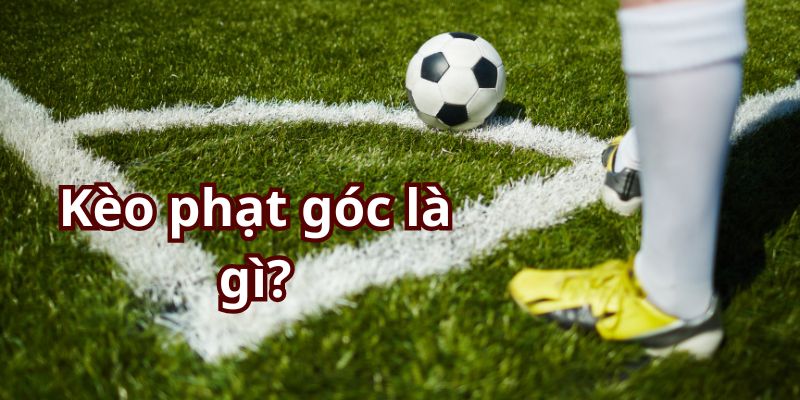 Giải thích khái niệm kèo phạt góc